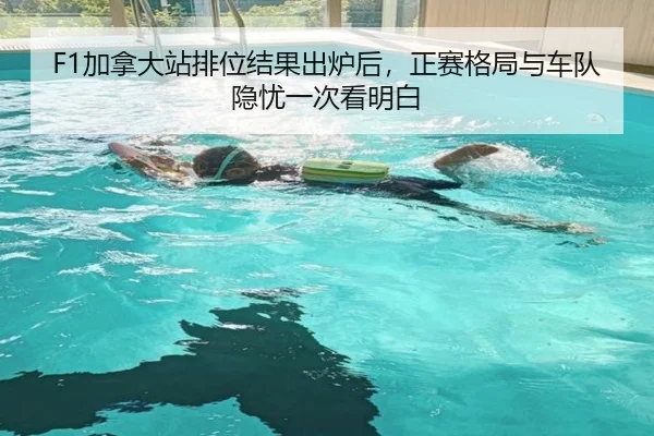 F1加拿大站排位结果出炉后，正赛格局与车队隐忧一次看明白